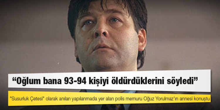 "Susurluk Çetesi" olarak anılan yapılanmada yer alan polis memuru Oğuz Yorulmaz'ın annesi: Oğlum bana 93-94 kişiyi öldürdüklerini söyledi