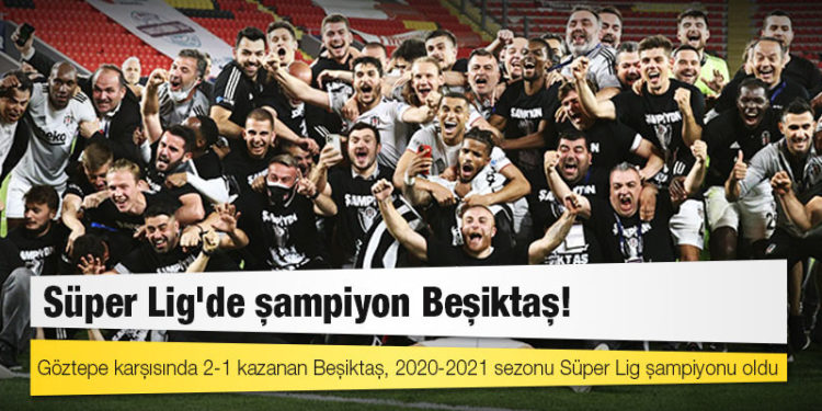 Süper Lig'de şampiyon Beşiktaş! Göztepe karşısında 2-1 kazanan Beşiktaş, 2020-2021 sezonu Süper Lig şampiyonu oldu