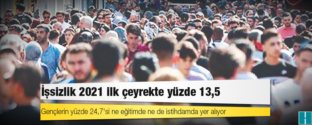 TÜİK: İşsizlik 2021 ilk çeyrekte yüzde 13,5