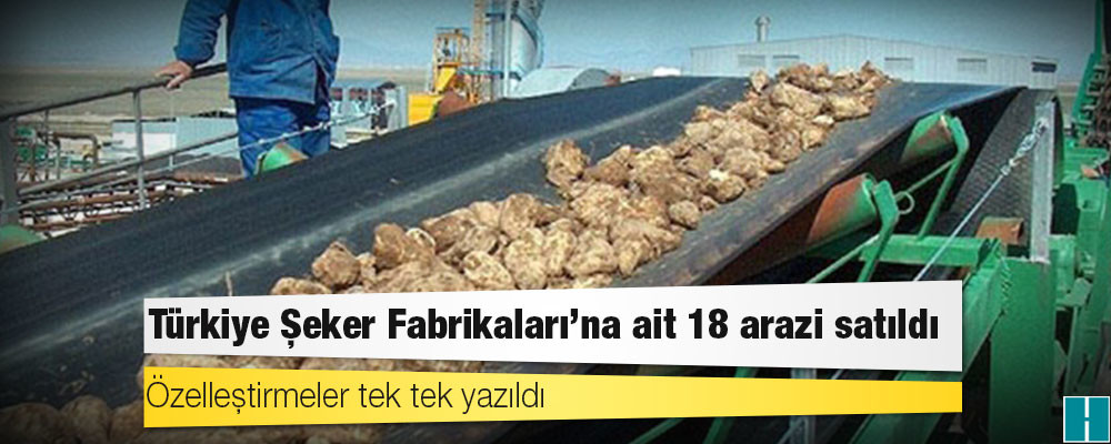 Türkiye Şeker Fabrikaları'na ait 18 arazi satıldı