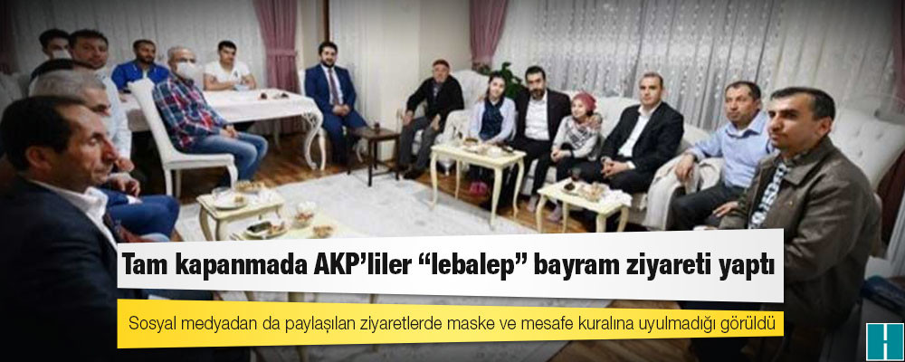 Tam kapanmada AKP’liler “lebalep” bayram ziyareti yaptı