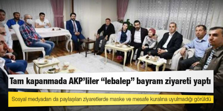 Tam kapanmada AKP’liler “lebalep” bayram ziyareti yaptı