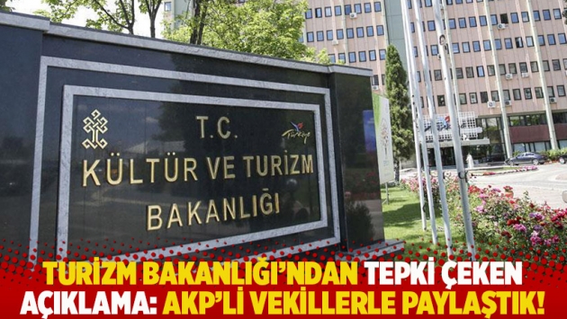 Turizm Bakanlığı’ndan tepki çeken açıklama: AKP’li vekillerle paylaştık!