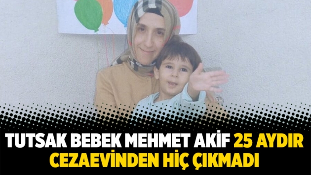 Tutsak bebek Mehmet Akif 25 aydır cezaevinden hiç çıkmadı