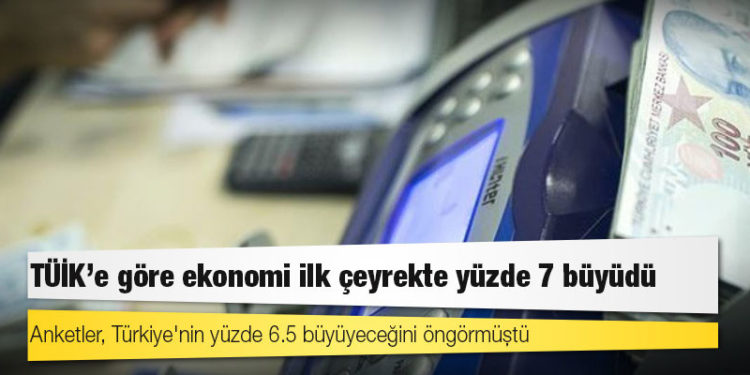 TÜİK: Türkiye ekonomisi ilk çeyrekte yüzde 7 büyüdü