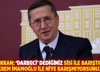 Türkkan: 'Darbeci' dediğiniz Sisi ile barıştınız, İmamoğlu ile niye barışmıyorsunuz?
