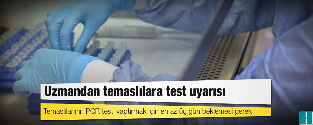 Uzmandan temaslılara test uyarısı: Temaslılarının PCR testi yaptırmak için en az üç gün beklemesi gerek