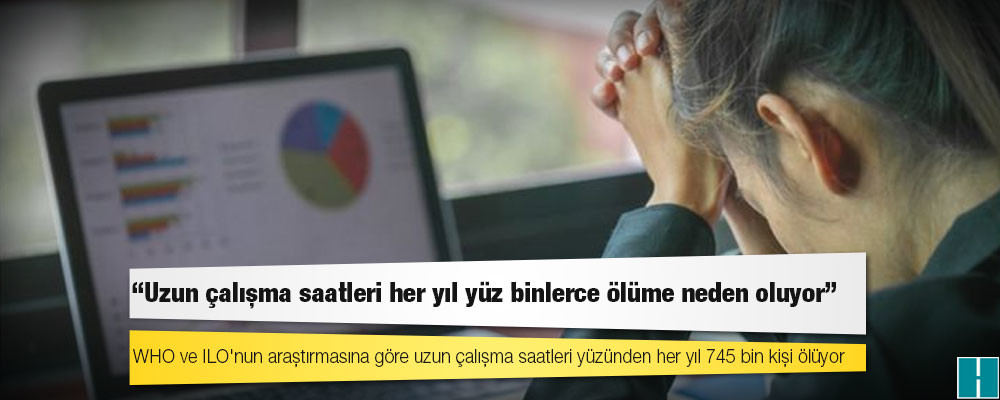 WHO ve ILO'nun araştırmasına göre uzun çalışma saatleri yüzünden her yıl 745 bin kişi ölüyor