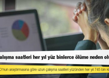 WHO ve ILO'nun araştırmasına göre uzun çalışma saatleri yüzünden her yıl 745 bin kişi ölüyor