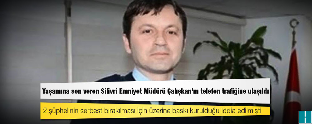 Yaşamına son veren Silivri Emniyet Müdürü Çalışkan’ın telefon trafiğine ulaşıldı