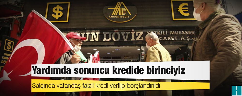 Yardımda sonuncu kredide birinciyiz: Salgında vatandaş faizli kredi verilip borçlandırıldı