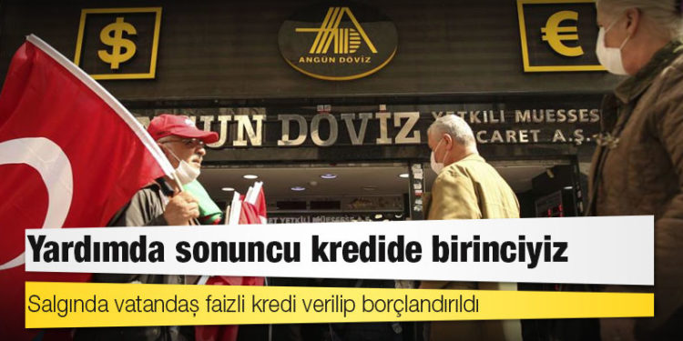 Yardımda sonuncu kredide birinciyiz: Salgında vatandaş faizli kredi verilip borçlandırıldı
