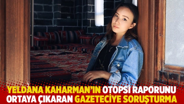 Yeldana Kaharman’ın otopsi raporunu ortaya çıkaran gazeteciye soruşturma