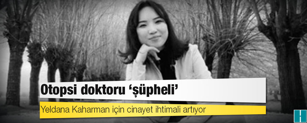 Yeldana Kaharman için cinayet ihtimali artıyor: Otopsi doktoru ‘şüpheli’