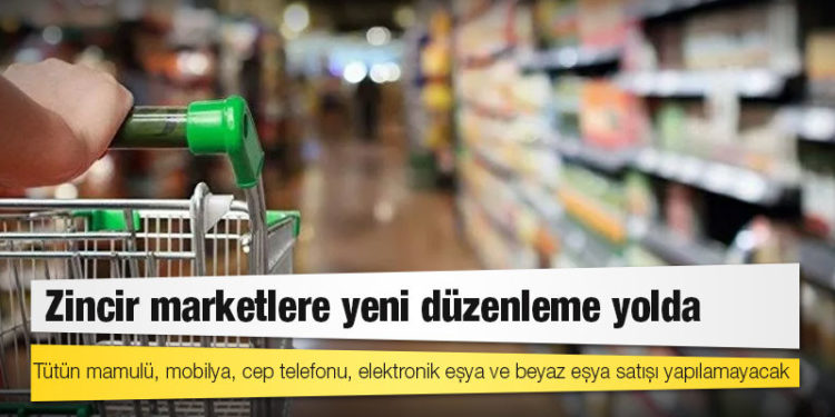 Zincir marketlere yeni düzenleme yolda: Tütün mamulü, mobilya, cep telefonu, elektronik eşya ve beyaz eşya satışı yapılamayacak