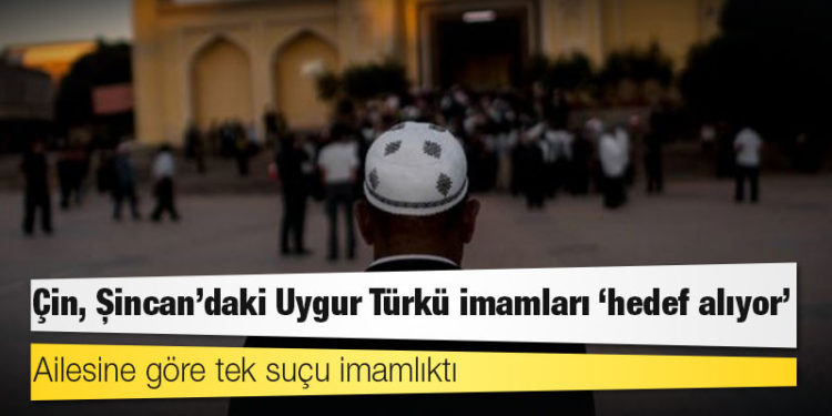 Çin, Şincan'daki Uygur Türkü imamları 'hedef alıyor'