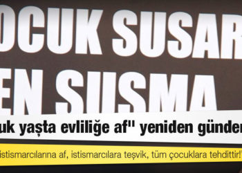 "Çocuk yaşta evliliğe af" yeniden gündemde: Çocuk istismarcılarına af, istismarcılara teşvik, tüm çocuklara tehdittir!