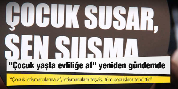 "Çocuk yaşta evliliğe af" yeniden gündemde: Çocuk istismarcılarına af, istismarcılara teşvik, tüm çocuklara tehdittir!