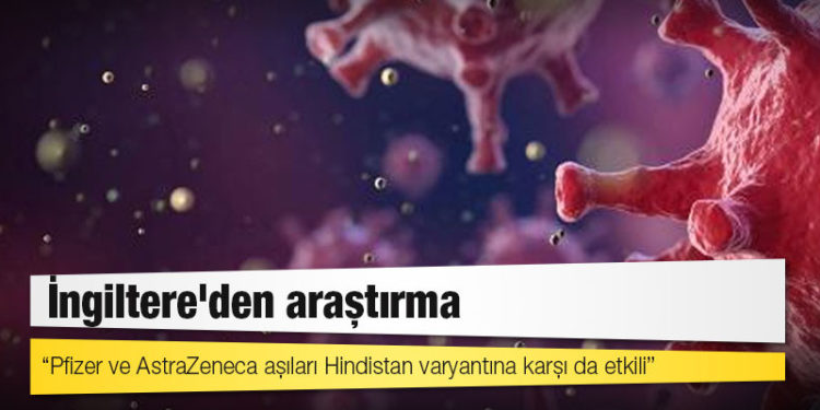 İngiltere'den araştırma: Pfizer ve AstraZeneca aşıları Hindistan varyantına karşı da etkili