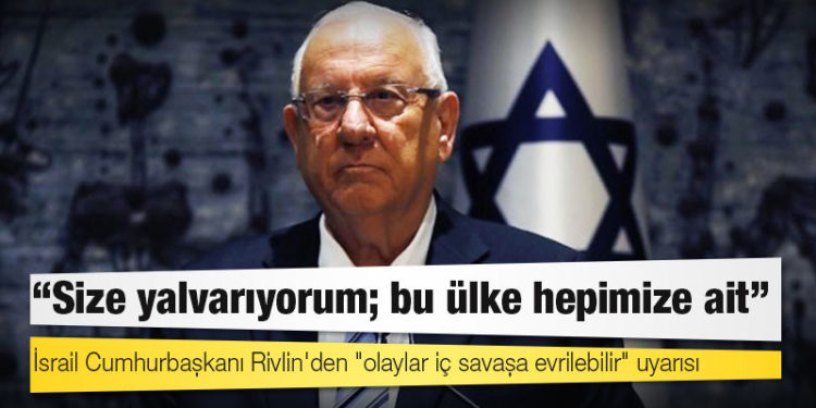 İsrail Cumhurbaşkanı Rivlin'den "olaylar iç savaşa evrilebilir" uyarısı: Size yalvarıyorum; bu ülke hepimize ait