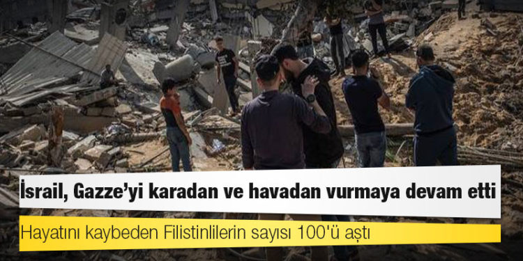İsrail, Gazze'yi karadan ve havadan vurmaya devam etti; hayatını kaybeden Filistinlilerin sayısı 100'ü aştı