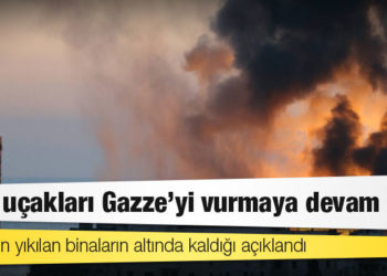 İsrail uçakları Gazze'yi vurmaya devam etti; insanların yıkılan binaların altında kaldığı açıklandı