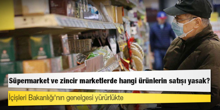 İçişleri Bakanlığı'nın genelgesi yürürlükte; süpermarket ve zincir marketlerde hangi ürünlerin satışı yasak?