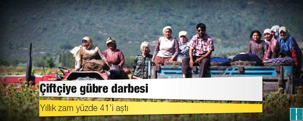 Çiftçiye gübre darbesi: Yıllık zam yüzde 41’i aştı