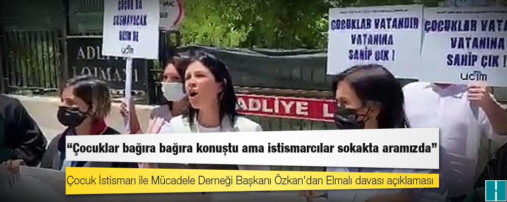 Çocuk İstismarı ile Mücadele Derneği Başkanı Özkan'dan Elmalı davası açıklaması: Çocuklar bağıra bağıra konuştu ama istismarcılar sokakta aramızda