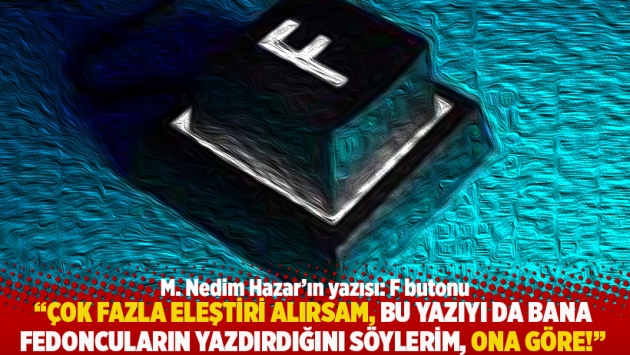 "Çok fazla eleştiri alırsam, bu yazıyı da bana fedoncuların yazdırdığını söylerim, ona göre!"