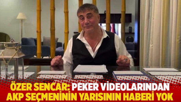 Özer Sencar: Peker videolarından AKP seçmeninin yarısının haberi yok