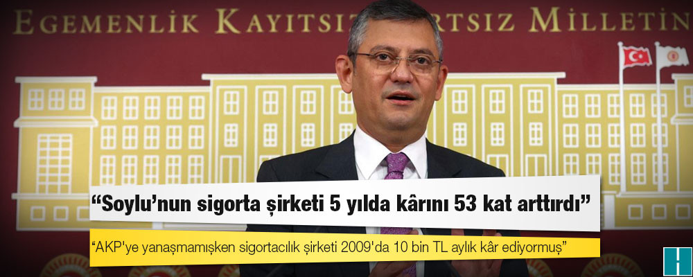 Özgür Özel: Soylu'nun sigorta şirketi 5 yılda kârını 53 kat arttırdı