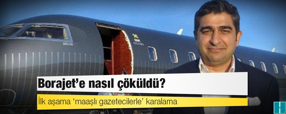 İlk aşama ‘maaşlı gazetecilerle’ karalama: Borajet’e nasıl çöküldü?