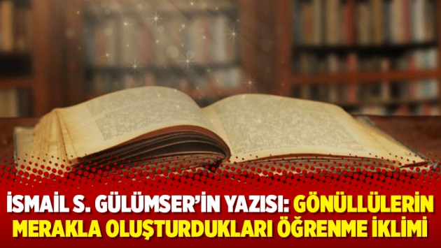 İsmail S. Gülümser'in yazısı: Gönüllülerin merakla oluşturdukları öğrenme iklimi