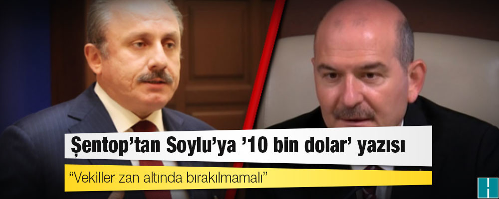 Şentop’tan Soylu’ya ’10 bin dolar’ yazısı: Vekiller zan altında bırakılmamalı