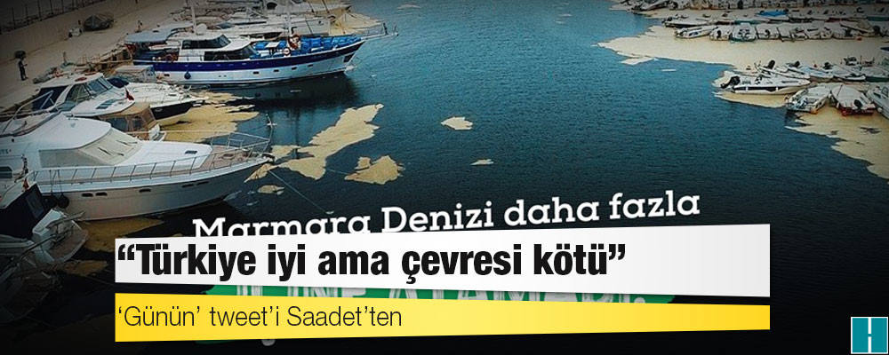 ‘Günün’ tweet’i Saadet’ten: Türkiye iyi ama çevresi kötü