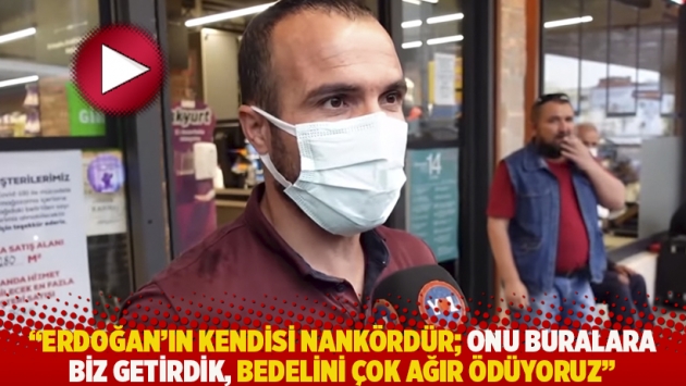 “Erdoğan'ın kendisi nankördür; biz onu buralara getirdik, bedelini çok ağır ödüyoruz”