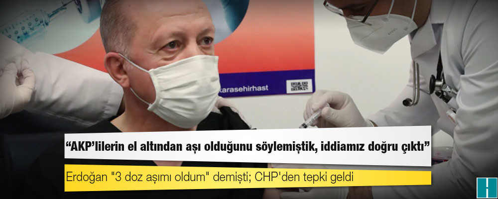 Erdoğan "3 doz aşımı oldum" demişti; CHP'den tepki geldi: AKP'lilerin el altından aşı olduğunu söylemiştik, iddiamız doğru çıktı