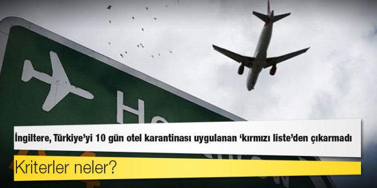 İngiltere, Türkiye'yi 10 gün otel karantinası uygulanan 'kırmızı liste'den çıkarmadı