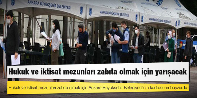 Hukuk ve iktisat mezunları zabıta olmak için Ankara Büyükşehir Belediyesi’nin kadrosuna başvurdu