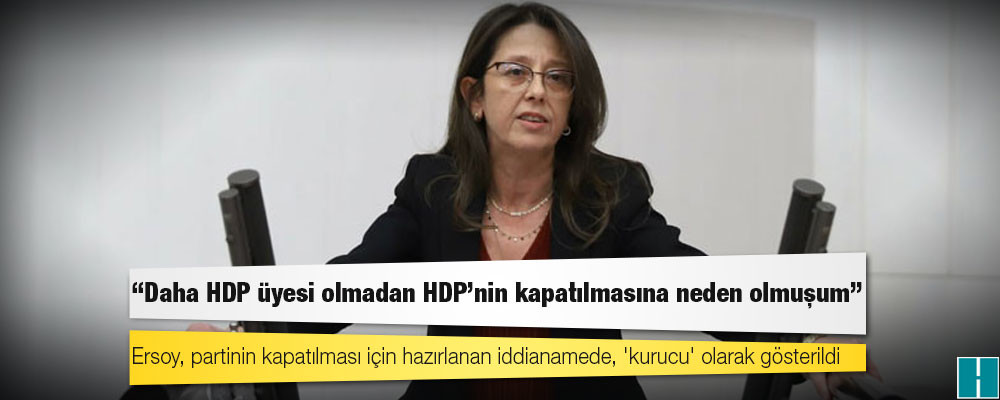 Oya Ersoy: Daha HDP üyesi olmadan HDP'nin kapatılmasına neden olmuşum