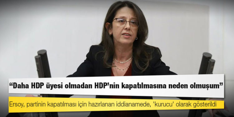 Oya Ersoy: Daha HDP üyesi olmadan HDP'nin kapatılmasına neden olmuşum