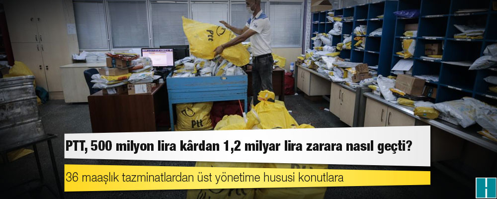 36 maaşlık tazminatlardan üst yönetime hususi konutlara: PTT, 500 milyon lira kârdan 1,2 milyar lira zarara nasıl geçti?