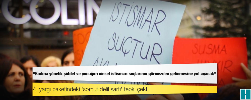 4. yargı paketindeki 'somut delil şartı' tepki çekti: Kadına yönelik şiddet ve çocuğun cinsel istismarı suçlarının görmezden gelinmesine yol açacak