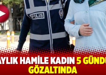 5 aylık hamile kadın 5 g&uuml;nd&uuml;r g&ouml;zaltında