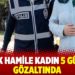 5 aylık hamile kadın 5 gündür gözaltında