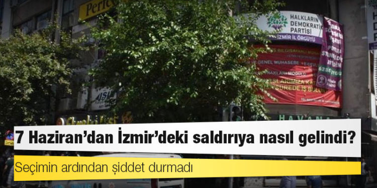7 Haziran’dan İzmir’deki saldırıya nasıl gelindi?