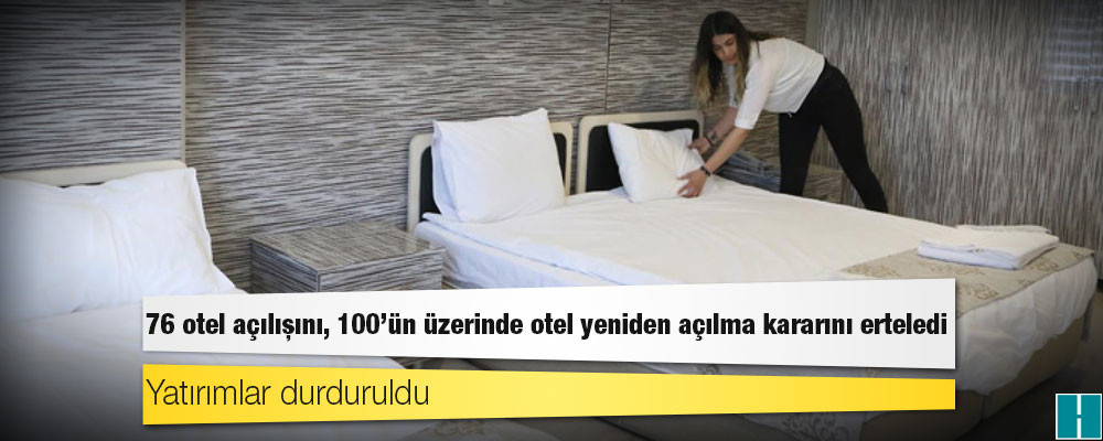 76 otel açılışını, 100'ün üzerinde otel yeniden açılma kararını erteledi