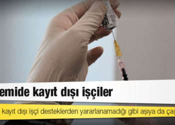 8 milyon kayıt dışı işçi desteklerden yararlanamadığı gibi aşıya da çağrılmadı