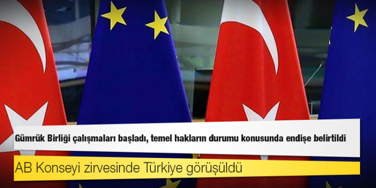 AB Konseyi zirvesinde Türkiye görüşüldü; Gümrük Birliği çalışmaları başladı, temel hakların durumu konusunda endişe belirtildi